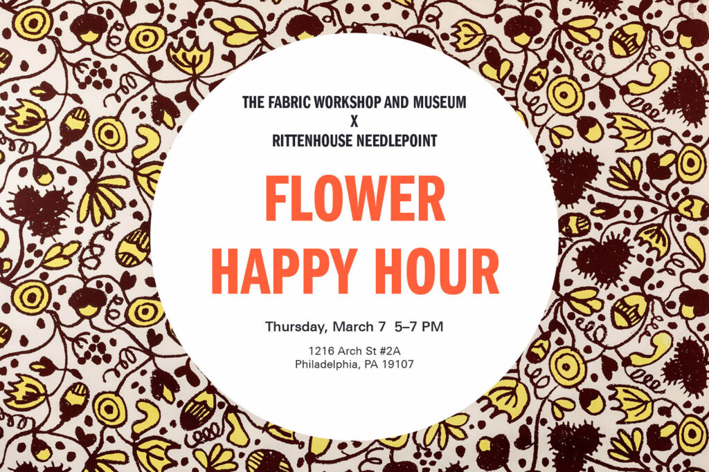 A poster for Flower Happy Hour, a collaborative trunk show event with The Fabric Workshop and Museum and Rittenhouse Needlepoint, Thursday, March 7, 5:00–7:00 pm at 1216 Arch Street, #2, Philadelphia